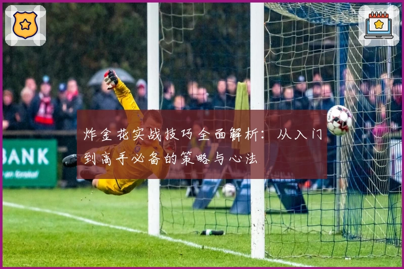 炸金花实战技巧全面解析：从入门到高手必备的策略与心法