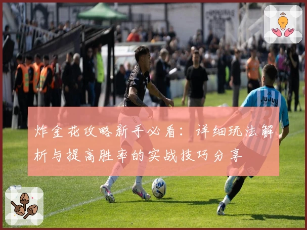 炸金花攻略新手必看：详细玩法解析与提高胜率的实战技巧分享