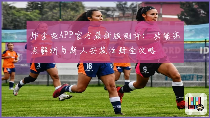 炸金花APP官方最新版测评：功能亮点解析与新人安装注册全攻略