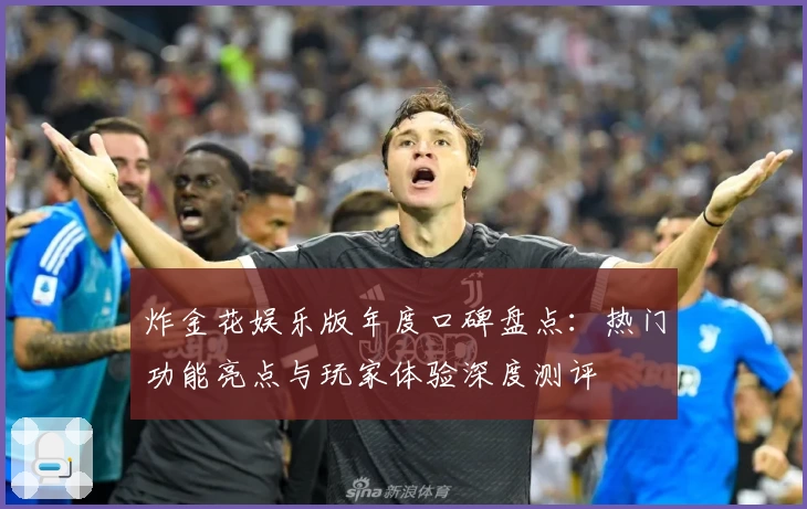 炸金花娱乐版年度口碑盘点：热门功能亮点与玩家体验深度测评