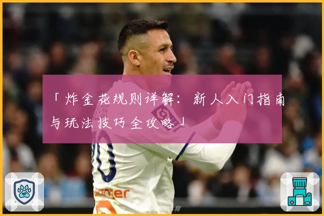 「炸金花规则详解：新人入门指南与玩法技巧全攻略」