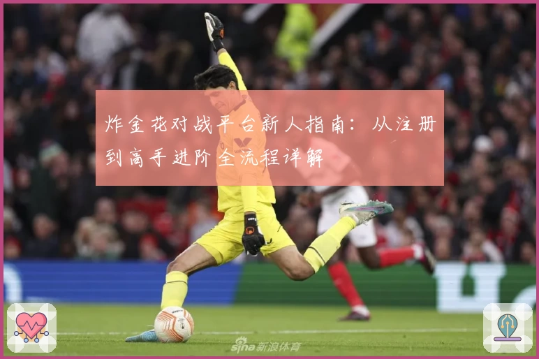 炸金花对战平台新人指南：从注册到高手进阶全流程详解