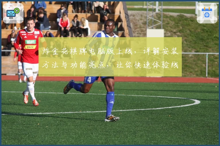 炸金花棋牌电脑版上线，详解安装方法与功能亮点，让你快速体验线上对战乐趣