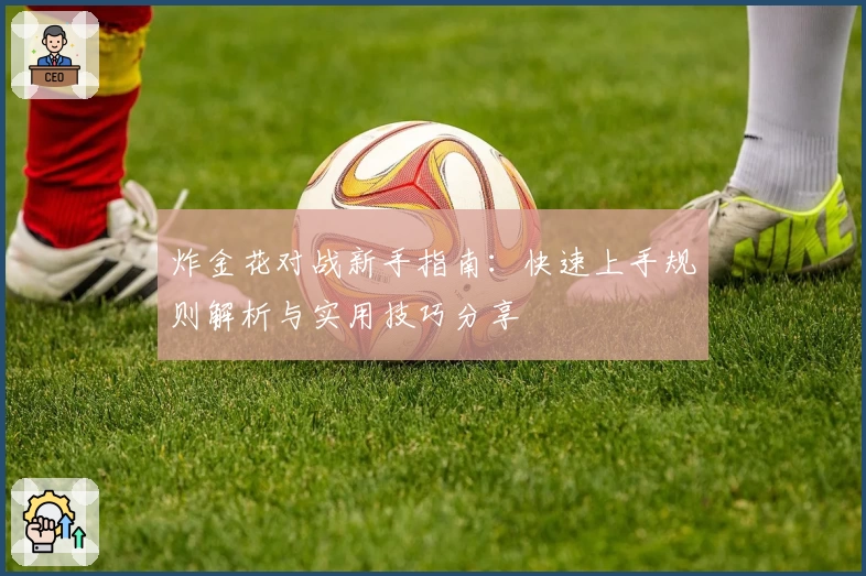 炸金花对战新手指南：快速上手规则解析与实用技巧分享