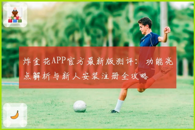 炸金花APP官方最新版测评：功能亮点解析与新人安装注册全攻略