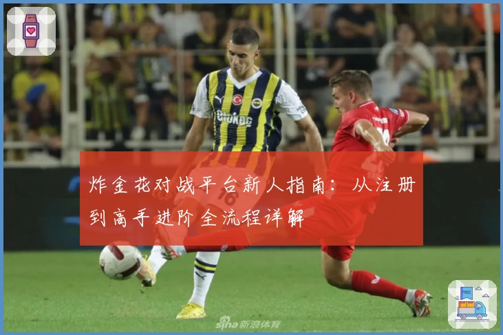 炸金花对战平台新人指南：从注册到高手进阶全流程详解