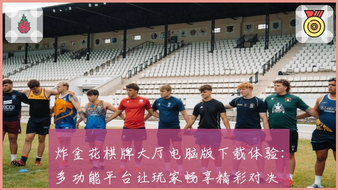 炸金花棋牌大厅电脑版下载体验：多功能平台让玩家畅享精彩对决