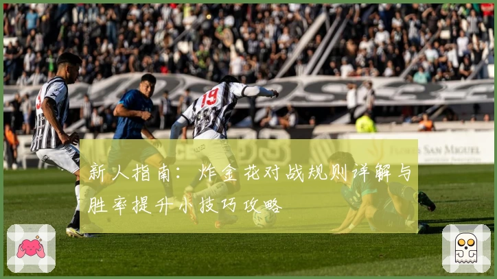 新人指南:炸金花对战规则详解与胜率提升小技巧攻略