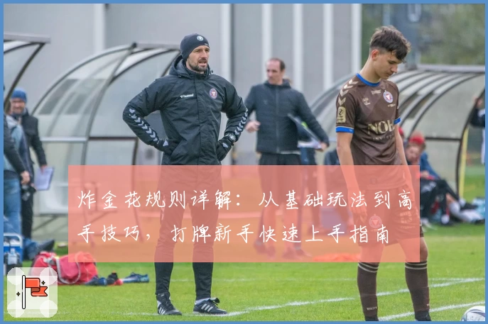 炸金花规则详解：从基础玩法到高手技巧，打牌新手快速上手指南