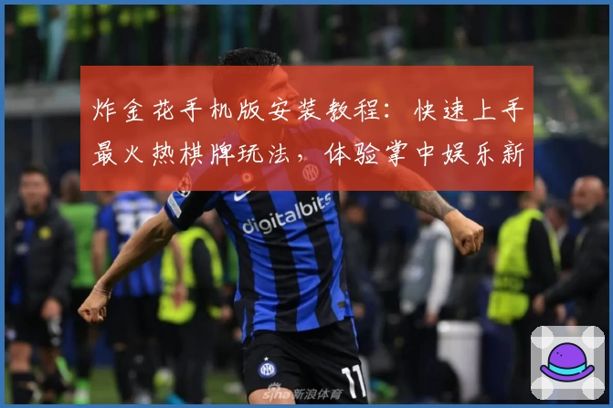 炸金花手机版安装教程：快速上手最火热棋牌玩法，体验掌中娱乐新高度