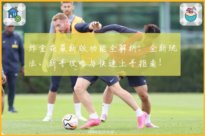 炸金花最新版功能全解析：全新玩法、新手攻略与快速上手指南！