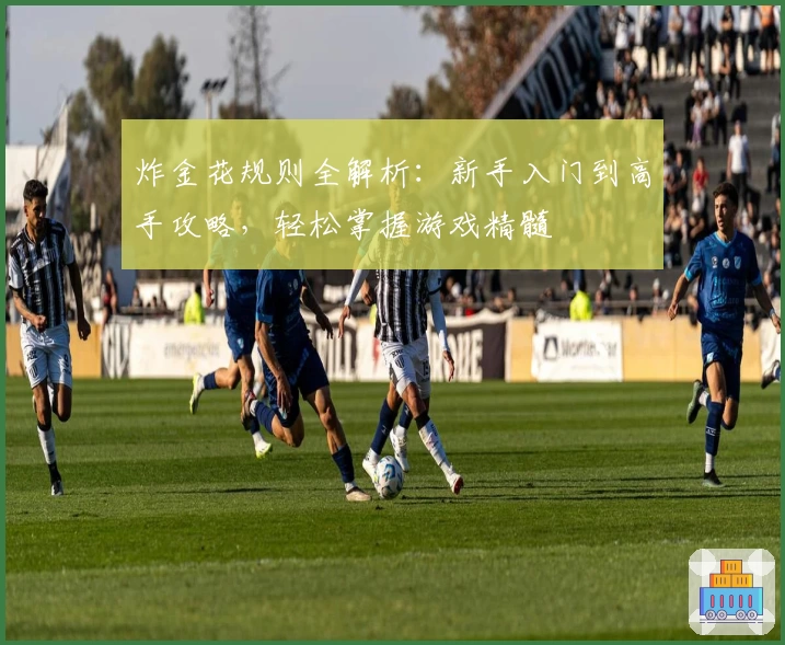 炸金花规则全解析：新手入门到高手攻略，轻松掌握游戏精髓