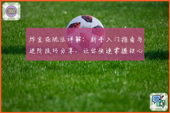 炸金花玩法详解：新手入门指南与进阶技巧分享，让你快速掌握核心规则与策略