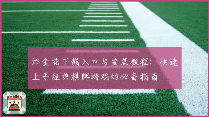 炸金花下载入口与安装教程：快速上手经典棋牌游戏的必备指南