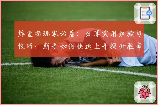 炸金花玩家必看：分享实用经验与技巧，新手如何快速上手提升胜率