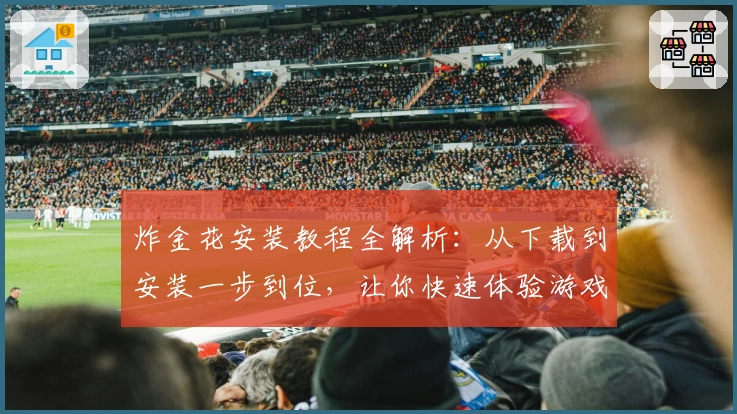 炸金花安装教程全解析:从下载到安装一步到位,让你快速体验游戏乐趣