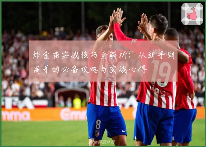 炸金花实战技巧全解析：从新手到高手的必备攻略与实战心得