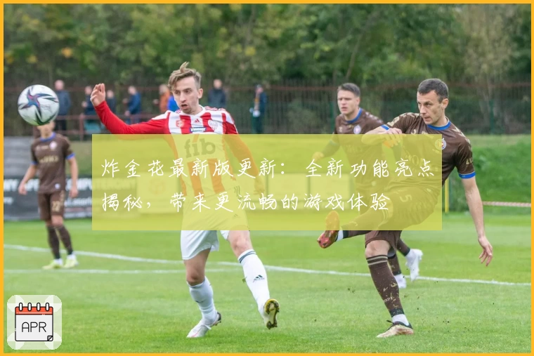 炸金花最新版更新:全新功能亮点揭秘,带来更流畅的游戏体验