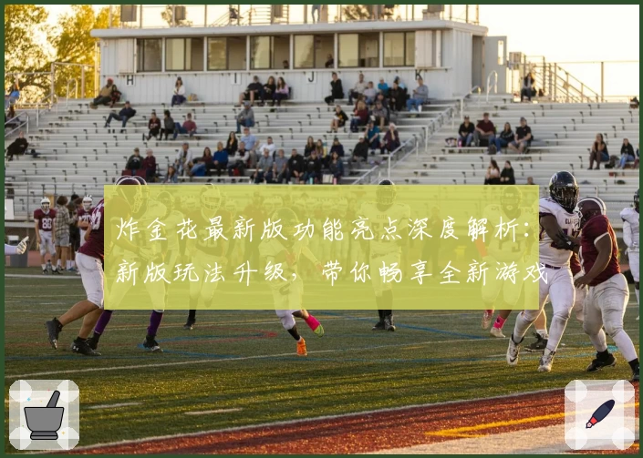 炸金花最新版功能亮点深度解析:新版玩法升级,带你畅享全新游戏体验