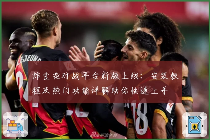 炸金花对战平台新版上线：安装教程及热门功能详解助你快速上手