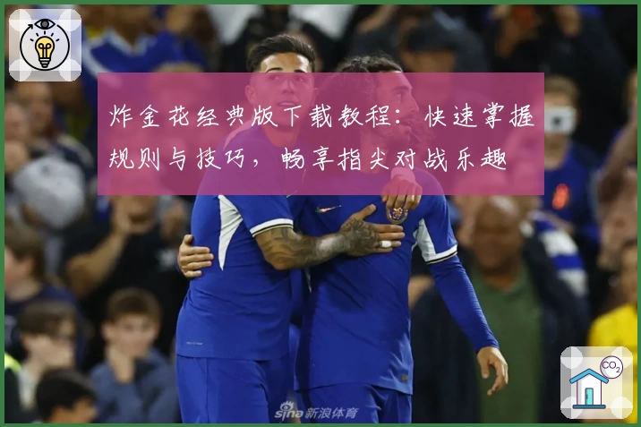 炸金花经典版下载教程：快速掌握规则与技巧，畅享指尖对战乐趣