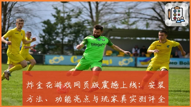 炸金花游戏网页版震撼上线:安装方法、功能亮点与玩家真实测评全解析