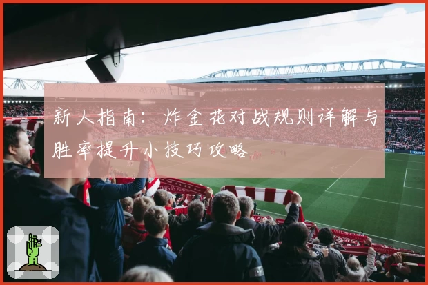 新人指南：炸金花对战规则详解与胜率提升小技巧攻略