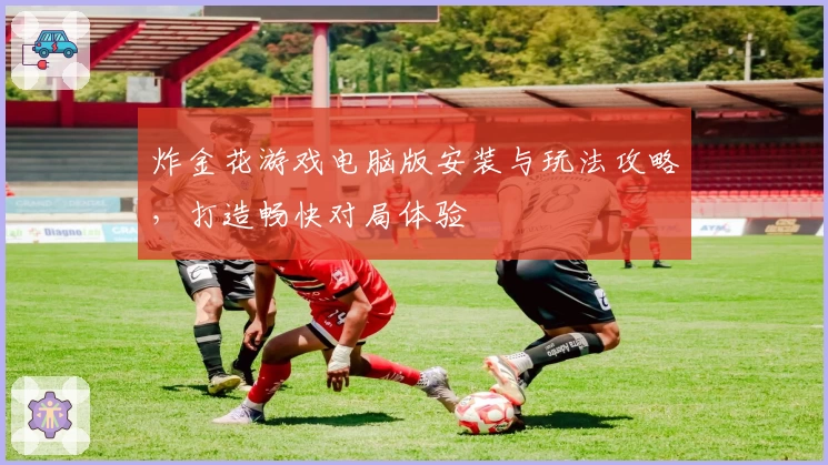 炸金花游戏电脑版安装与玩法攻略，打造畅快对局体验