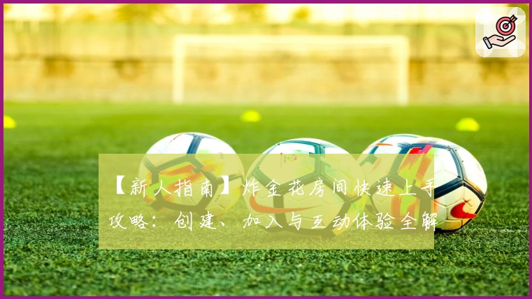 【新人指南】炸金花房间快速上手攻略：创建、加入与互动体验全解析