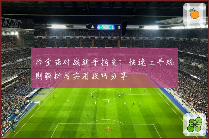 炸金花对战新手指南：快速上手规则解析与实用技巧分享