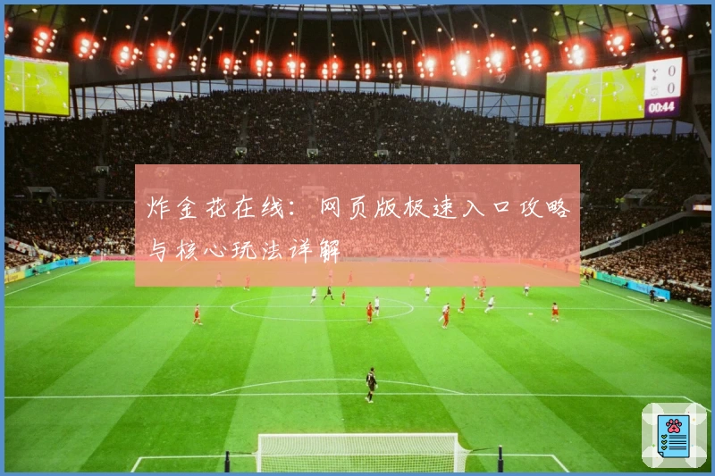 炸金花在线：网页版极速入口攻略与核心玩法详解