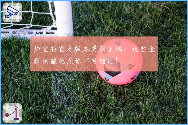 炸金花官方版本更新上线，这些全新功能亮点你不可错过！