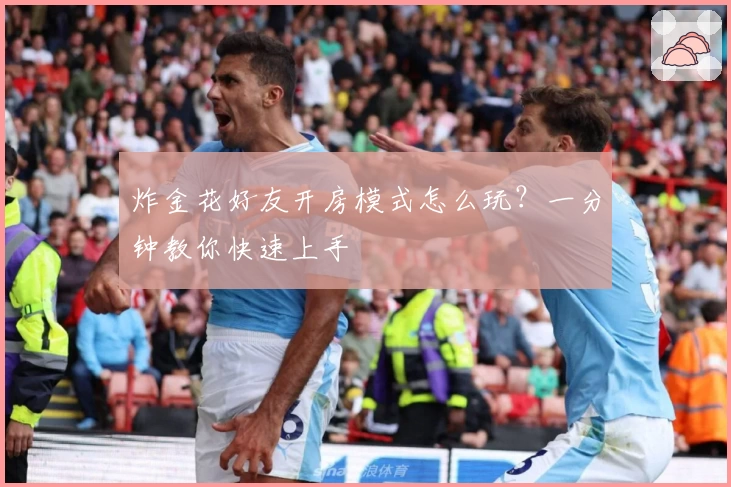 炸金花好友开房模式怎么玩？一分钟教你快速上手