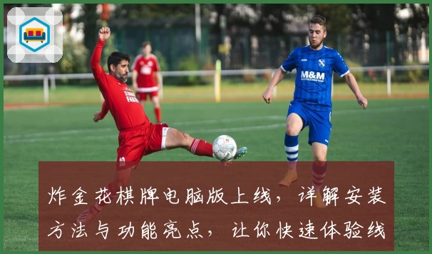 炸金花棋牌电脑版上线,详解安装方法与功能亮点,让你快速体验线上对战乐趣