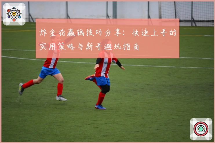 炸金花赢钱技巧分享:快速上手的实用策略与新手避坑指南