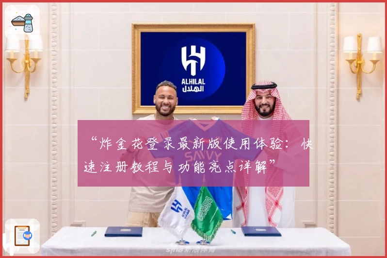 “炸金花登录最新版使用体验：快速注册教程与功能亮点详解”