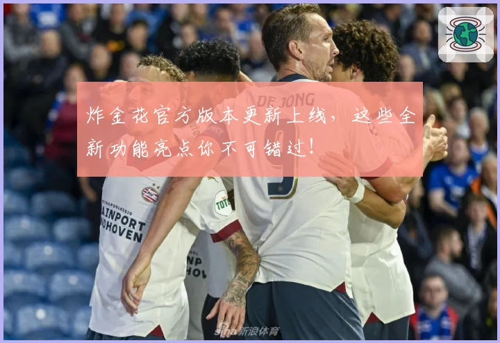 炸金花官方版本更新上线,这些全新功能亮点你不可错过!