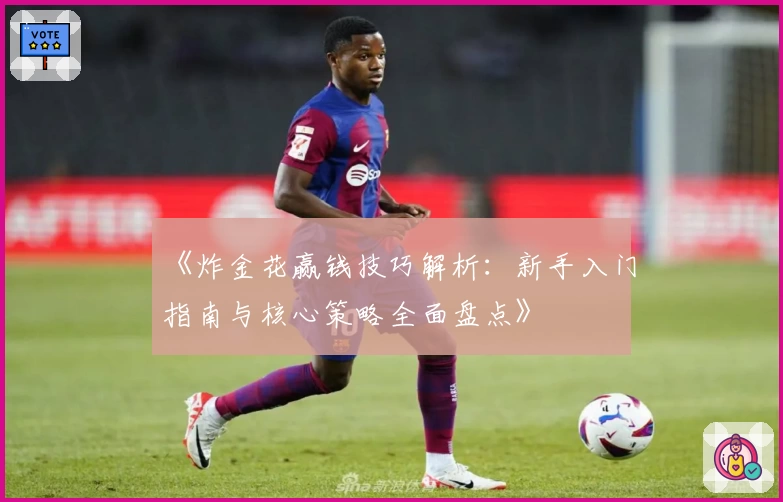 《炸金花赢钱技巧解析：新手入门指南与核心策略全面盘点》