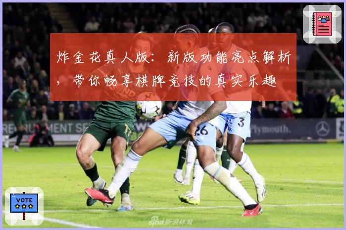 炸金花真人版：新版功能亮点解析，带你畅享棋牌竞技的真实乐趣