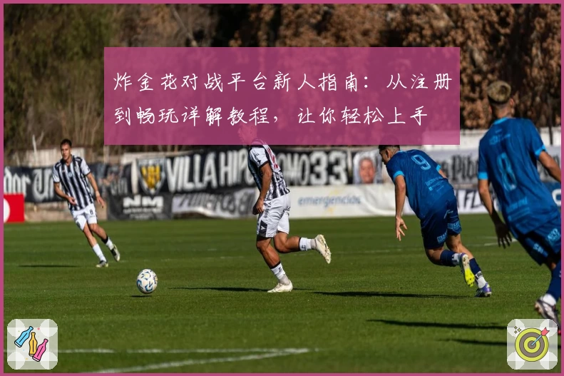 炸金花对战平台新人指南：从注册到畅玩详解教程，让你轻松上手