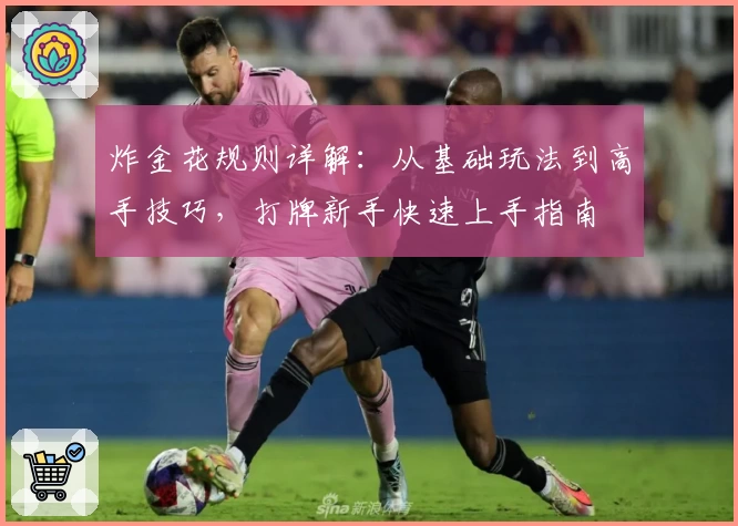 炸金花规则详解：从基础玩法到高手技巧，打牌新手快速上手指南