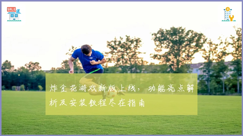 炸金花游戏新版上线，功能亮点解析及安装教程尽在指南