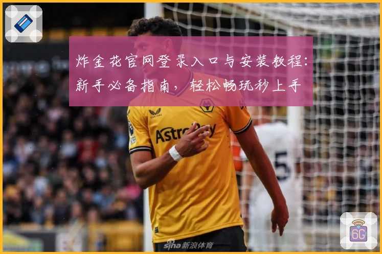 炸金花官网登录入口与安装教程：新手必备指南，轻松畅玩秒上手